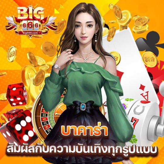 big666 บาคาร่า สัมผัสกับความบันเทิงทุกรูปแบบ
