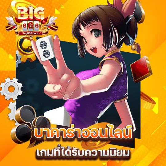 big666 บาคาร่าออนไลน์ เกมที่ได้รับความนิยม